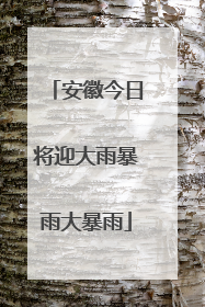 安徽今日将迎大雨暴雨大暴雨