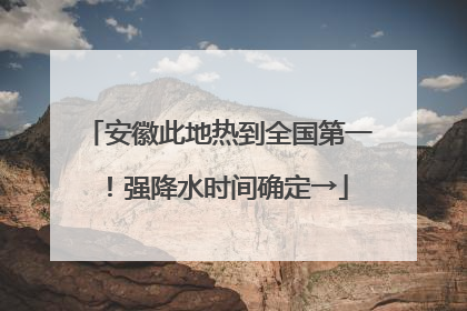 安徽此地热到全国第一！强降水时间确定→