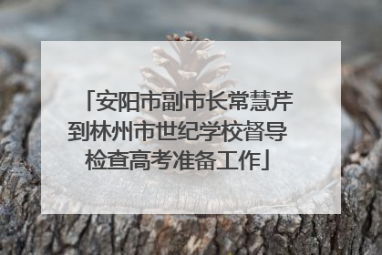 安阳市副市长常慧芹到林州市世纪学校督导检查高考准备工作