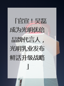 官宣！吴磊成为光明优倍品牌代言人，光明乳业发布鲜活升级战略
