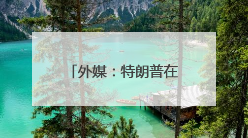 外媒：特朗普在白宫会见巴基斯坦陆军参谋长