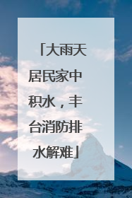 大雨天居民家中积水，丰台消防排水解难
