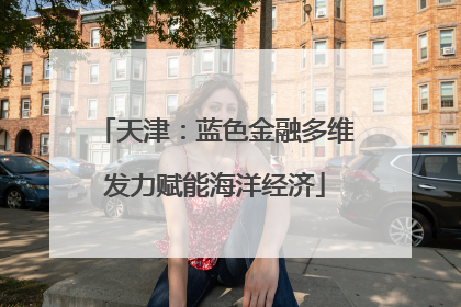 天津：蓝色金融多维发力赋能海洋经济