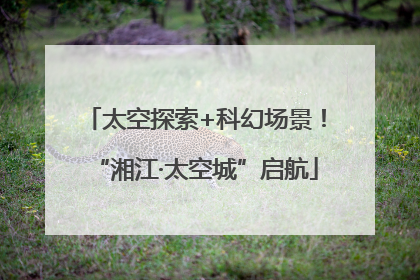 太空探索+科幻场景！“湘江·太空城”启航