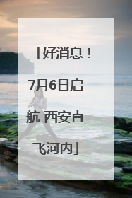 好消息！7月6日启航 西安直飞河内