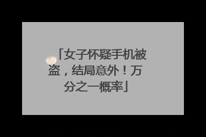 女子怀疑手机被盗，结局意外！万分之一概率