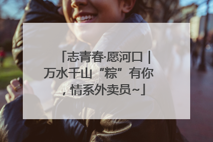志青春·愿河口｜万水千山“粽”有你，情系外卖员~