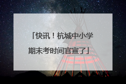 快讯！杭城中小学期末考时间官宣了