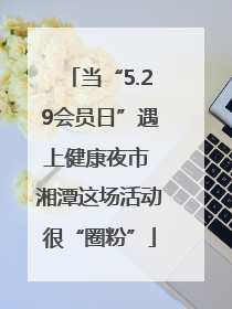 当“5.29会员日”遇上健康夜市 湘潭这场活动很“圈粉”