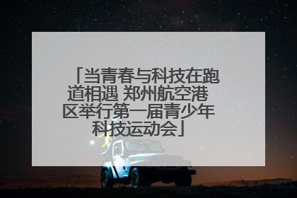 当青春与科技在跑道相遇 郑州航空港区举行第一届青少年科技运动会
