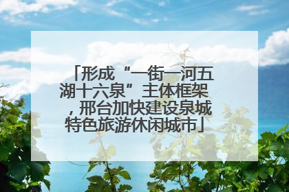 形成“一街一河五湖十六泉”主体框架，邢台加快建设泉城特色旅游休闲城市