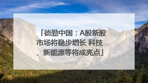 德勤中国：A股新股市场将稳步增长 科技、新能源等将成亮点