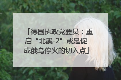 德国执政党要员：重启“北溪-2”或是促成俄乌停火的切入点