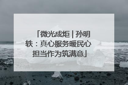 微光成炬 | 孙明轶：真心服务暖民心 担当作为筑满意
