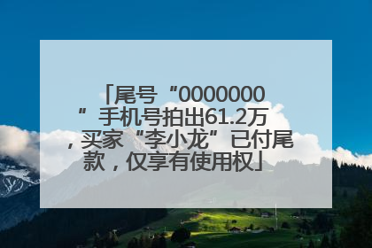 尾号“0000000”手机号拍出61.2万，买家“李小龙”已付尾款，仅享有使用权