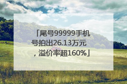 尾号99999手机号拍出26.13万元，溢价率超160%