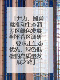 尹力、殷勇就推动生态涵养区绿色发展到平谷区调研，要求走生态优先、绿色低碳的高质量发展之路