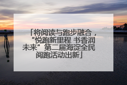 将阅读与跑步融合，“悦跑新里程 书香润未来”第二届海淀全民阅跑活动出新
