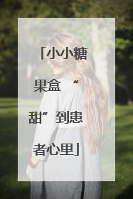 小小糖果盒 “甜”到患者心里