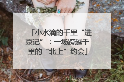 小水滴的千里“进京记”：一场跨越千里的“北上”约会