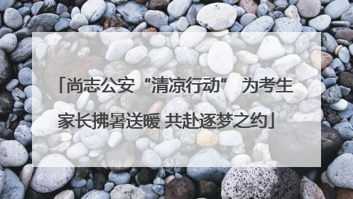 尚志公安“清凉行动” 为考生家长拂暑送暖 共赴逐梦之约