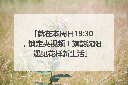 就在本周日19:30，锁定央视频！旗韵沈阳 遇见花样新生活