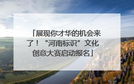 展现你才华的机会来了！“河南标识”文化创意大赛启动报名