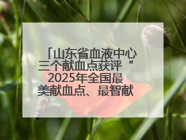 山东省血液中心三个献血点获评“2025年全国最美献血点、最智献血点”