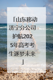 山东移动济宁分公司护航2025年高考考生逐梦未来