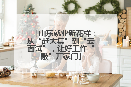 山东就业新花样：从“赶大集”到“云面试”，让好工作“敲”开家门