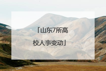 山东7所高校人事变动
