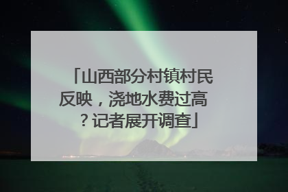 山西部分村镇村民反映，浇地水费过高？记者展开调查