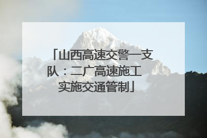 山西高速交警一支队：二广高速施工 实施交通管制