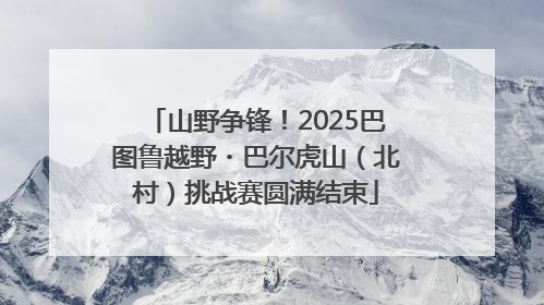 山野争锋！2025巴图鲁越野・巴尔虎山（北村）挑战赛圆满结束
