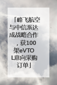 峰飞航空与中信系达成战略合作，获100架eVTOL意向采购订单