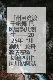 州河竞渡千帆舞 巴风賨韵共潮生——2025年“川渝陕”龙舟邀请赛暨“划遍四川”达川站圆满收官