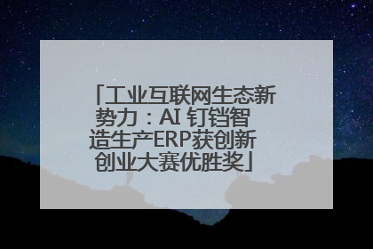 工业互联网生态新势力：AI 钉铛智造生产ERP获创新创业大赛优胜奖