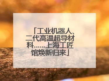 工业机器人、二代高温超导材料……上海工匠馆焕新归来