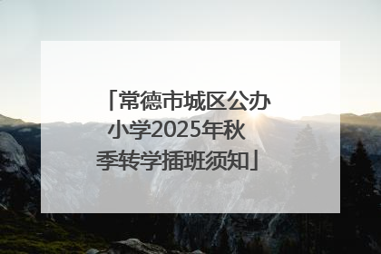 常德市城区公办小学2025年秋季转学插班须知
