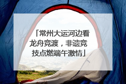 常州大运河边看龙舟竞渡，非遗竞技点燃端午激情