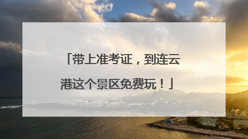 带上准考证，到连云港这个景区免费玩！