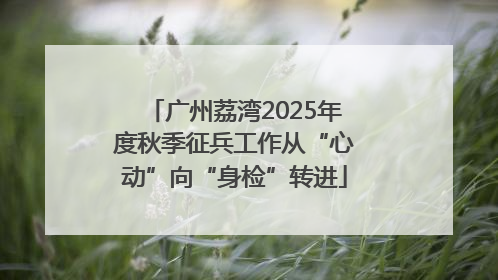 广州荔湾2025年度秋季征兵工作从“心动”向“身检”转进