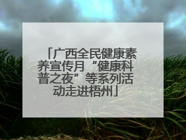 广西全民健康素养宣传月“健康科普之夜”等系列活动走进梧州