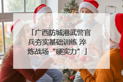 广西防城港武警官兵夯实基础训练 淬炼战场“硬实力”