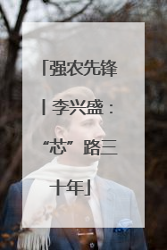 强农先锋丨李兴盛：“芯”路三十年