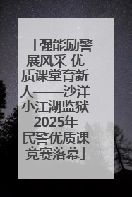 强能励警展风采 优质课堂育新人——沙洋小江湖监狱2025年民警优质课竞赛落幕