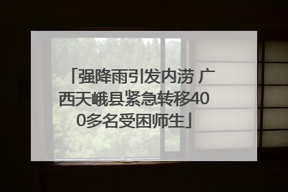 强降雨引发内涝 广西天峨县紧急转移400多名受困师生