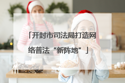 开封市司法局打造网络普法“新阵地”