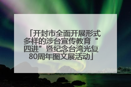 开封市全面开展形式多样的涉台宣传教育“四进”暨纪念台湾光复80周年图文展活动
