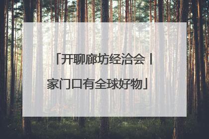 开聊廊坊经洽会丨家门口有全球好物